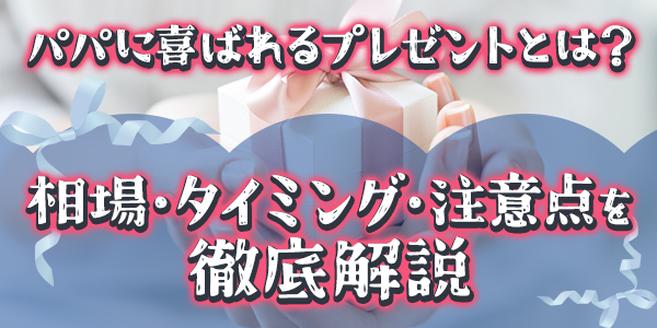 パパに喜ばれるプレゼントとは？相場・タイミング・注意点を徹底解説